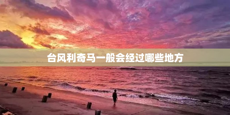 台风利奇马一般会经过哪些地方
