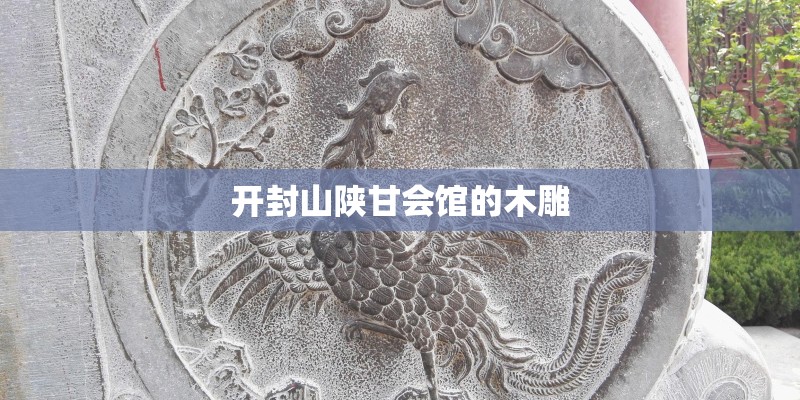 开封山陕甘会馆的木雕 开封山陕甘会馆的木雕