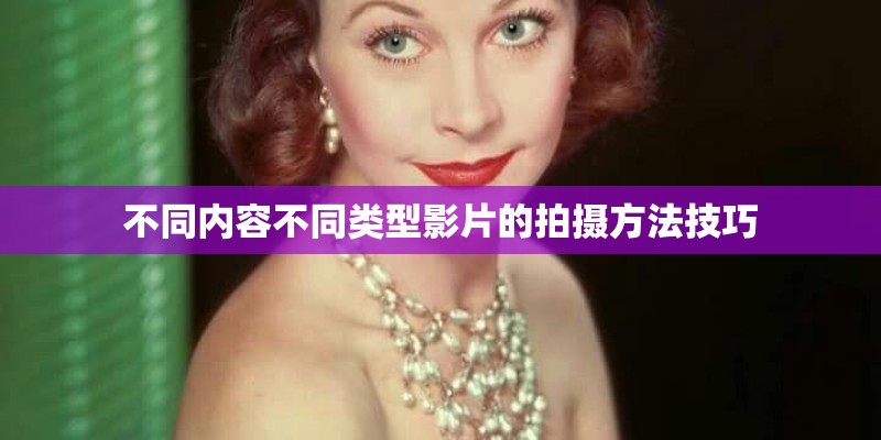 不同内容不同类型影片的拍摄方法技巧