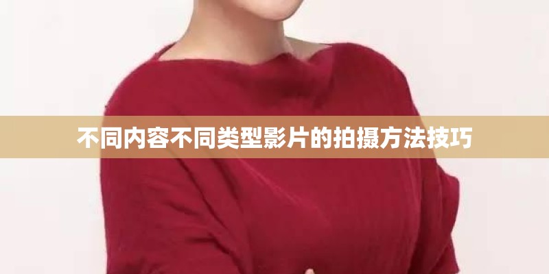不同内容不同类型影片的拍摄方法技巧