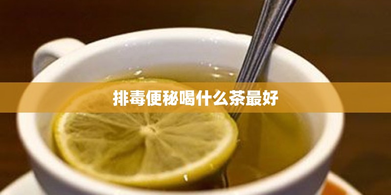 排毒便秘喝什么茶最好