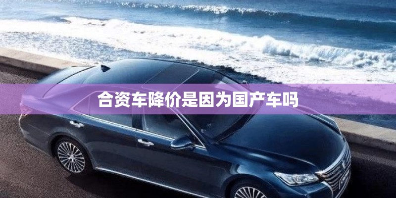 合资车降价是因为国产车吗