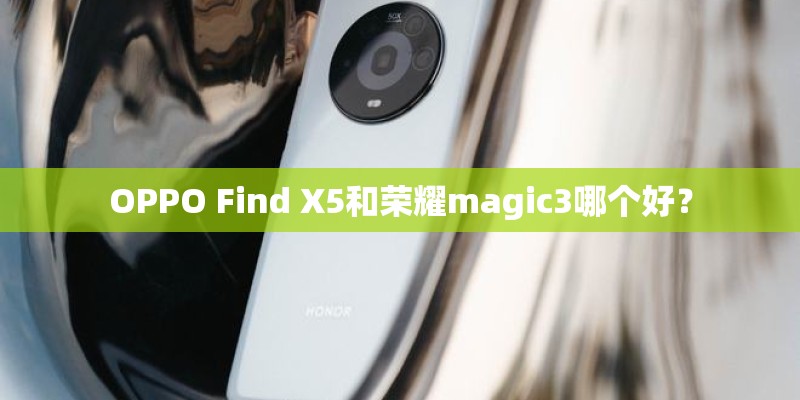 OPPO Find X5和荣耀magic3哪个好？