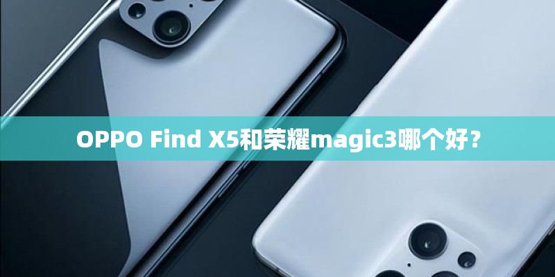 OPPO Find X5和荣耀magic3哪个好？