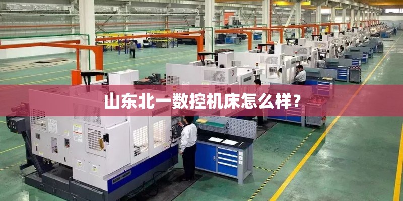 山东北一数控机床怎么样？