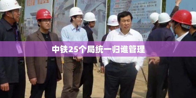 中铁25个局统一归谁管理