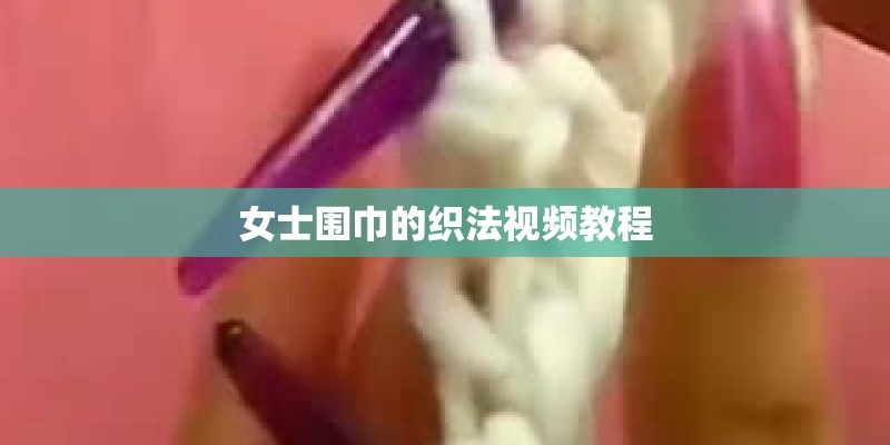 女士围巾的织法视频教程