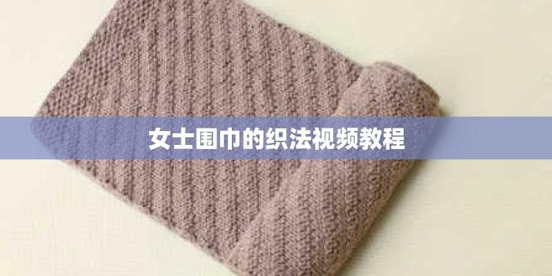 女士围巾的织法视频教程