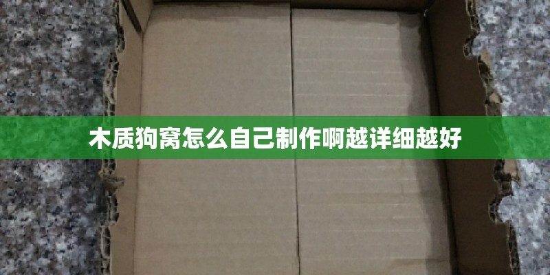 木质狗窝怎么自己制作啊越详细越好