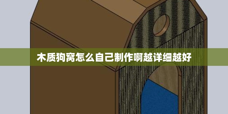 木质狗窝怎么自己制作啊越详细越好 木质狗窝怎么自己制作啊越详细越好