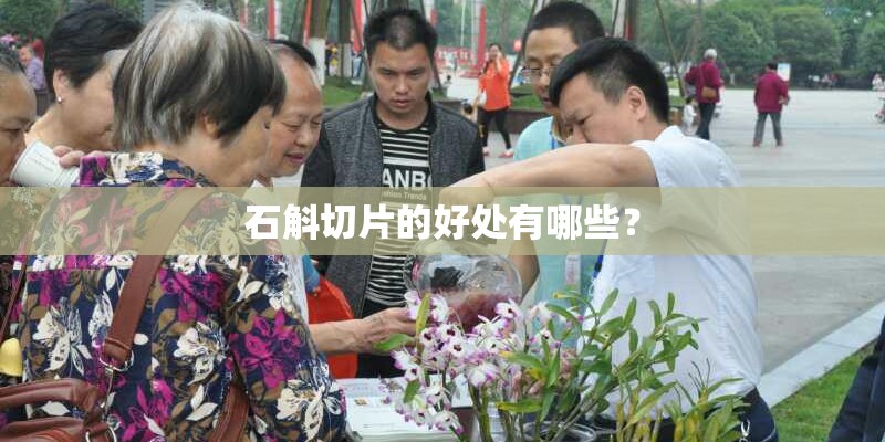 石斛切片的好处有哪些？