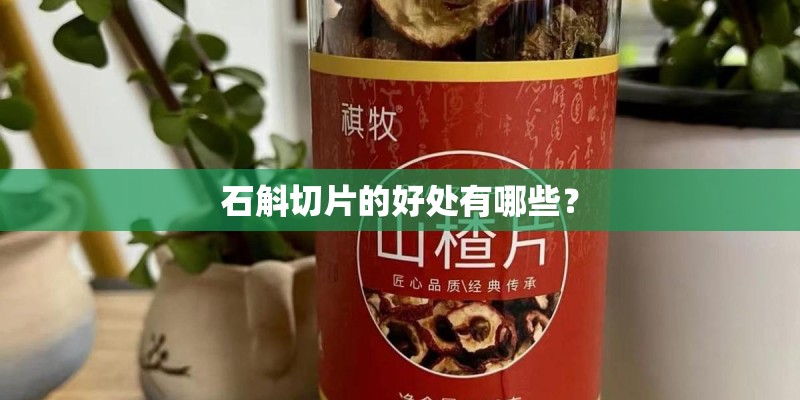 石斛切片的好处有哪些？