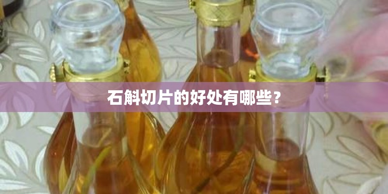 石斛切片的好处有哪些？