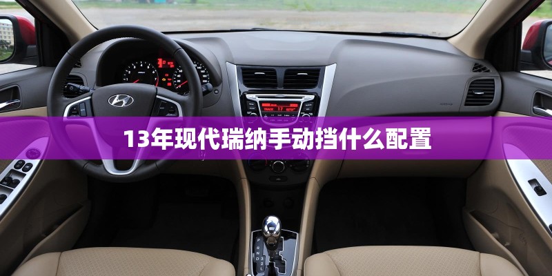 13年现代瑞纳手动挡什么配置