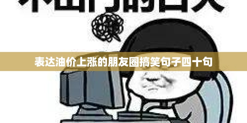 表达油价上涨的朋友圈搞笑句子四十句