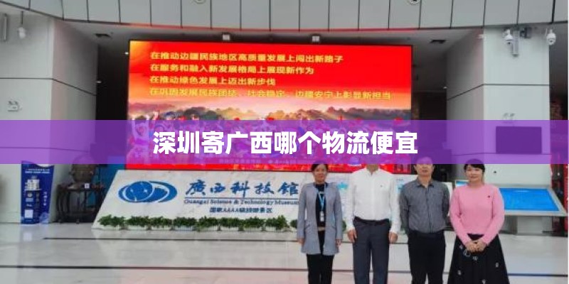 深圳寄广西哪个物流便宜 深圳寄广西哪个物流便宜