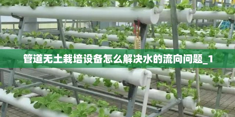 管道无土栽培设备怎么解决水的流向问题_1