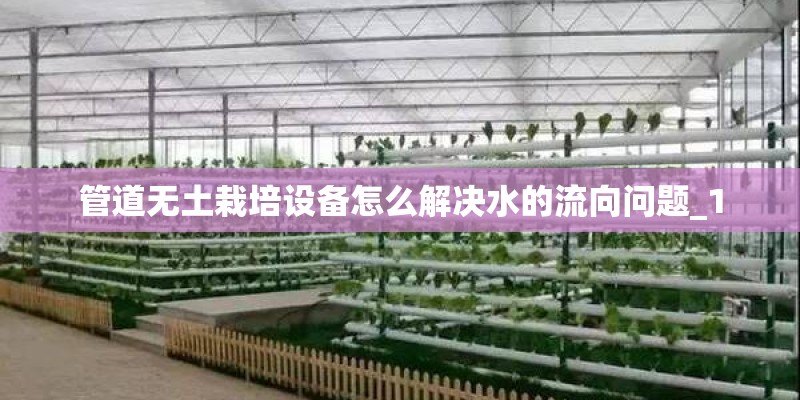 管道无土栽培设备怎么解决水的流向问题_1