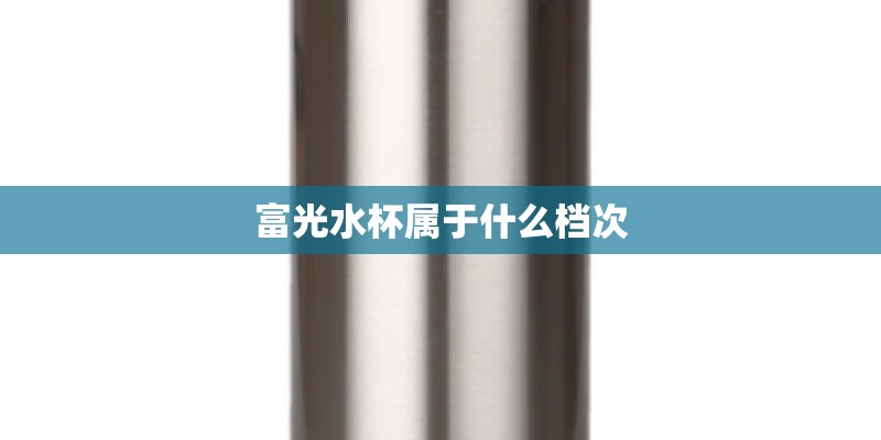 富光水杯属于什么档次