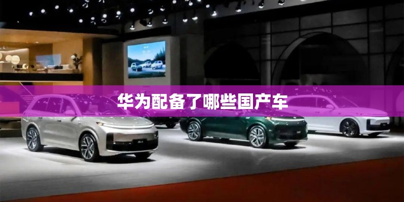 华为配备了哪些国产车