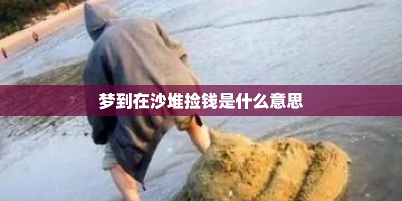 梦到在沙堆捡钱是什么意思