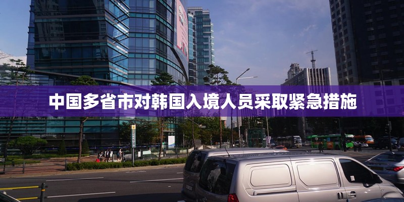 中国多省市对韩国入境人员采取紧急措施