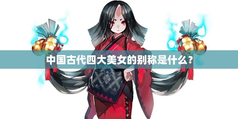中国古代四大美女的别称是什么？