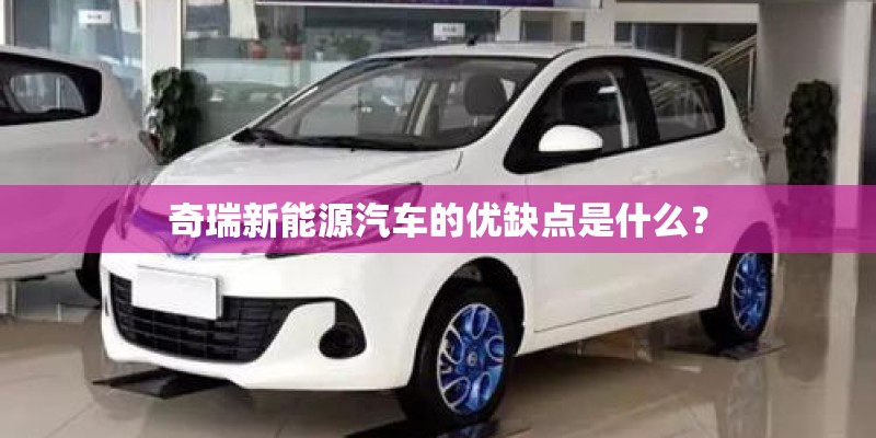 奇瑞新能源汽车的优缺点是什么？