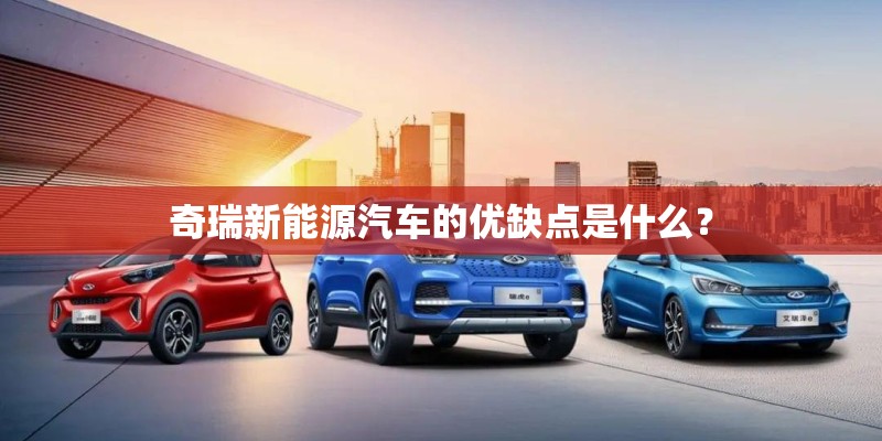 奇瑞新能源汽车的优缺点是什么？