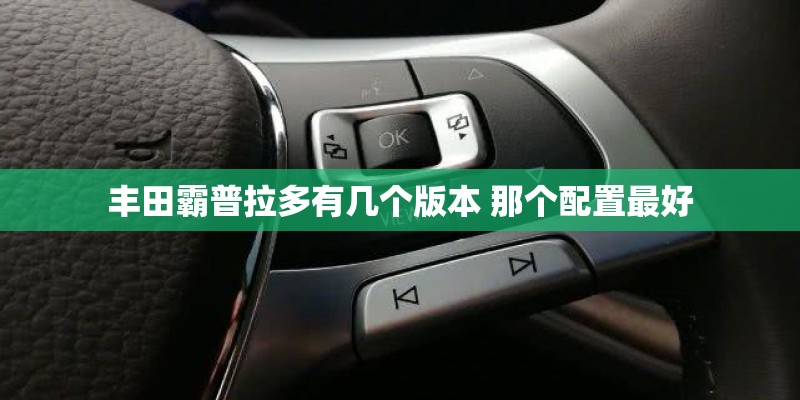 丰田霸普拉多有几个版本 那个配置最好