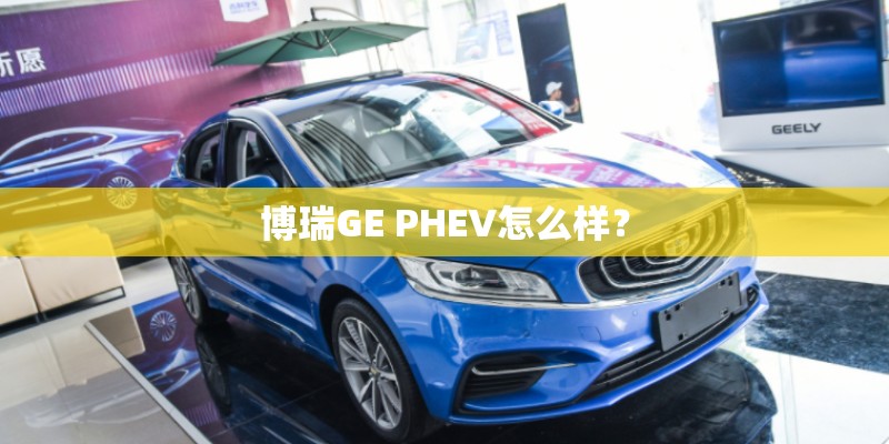博瑞GE PHEV怎么样？