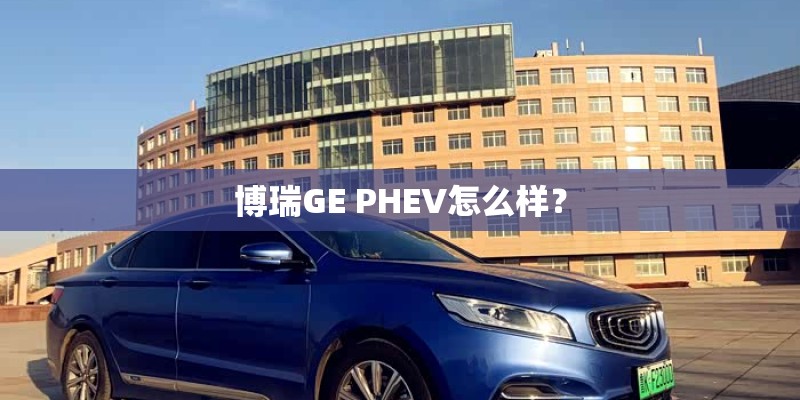 博瑞GE PHEV怎么样？