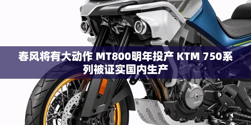 春风将有大动作 MT800明年投产 KTM 750系列被证实国内生产
