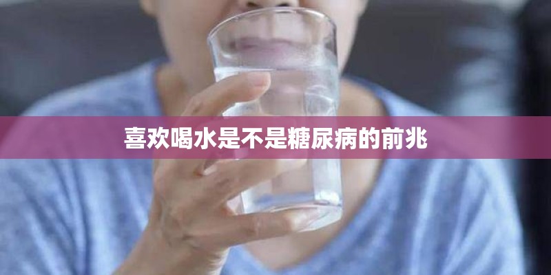 喜欢喝水是不是糖尿病的前兆