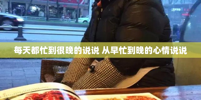 每天都忙到很晚的说说 从早忙到晚的心情说说