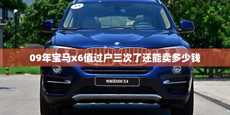 09年宝马x6值过户三次了还能卖多少钱 09年宝马x6值过户三次了还能卖多少钱