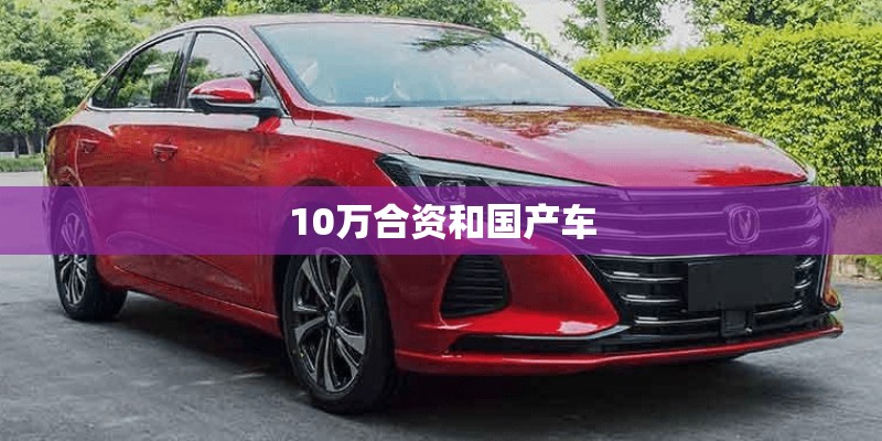10万合资和国产车