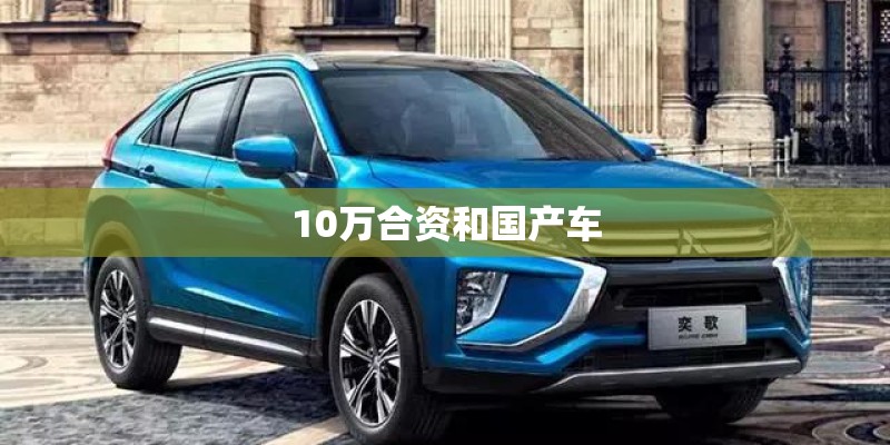 10万合资和国产车