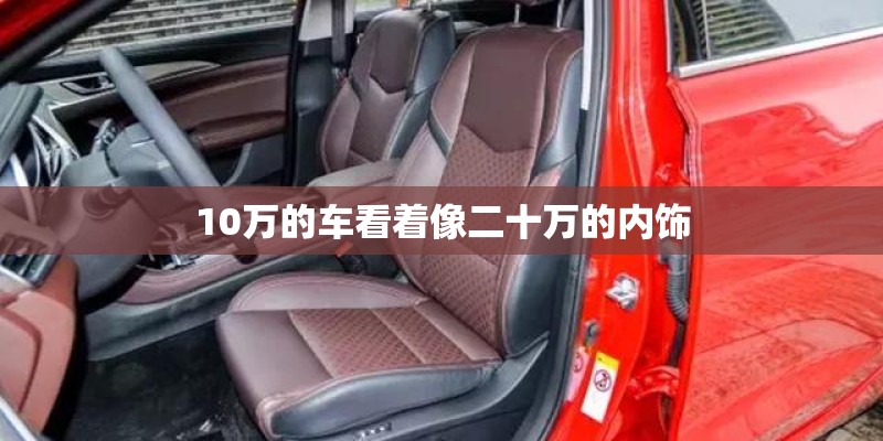 10万的车看着像二十万的内饰