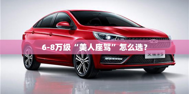 6-8万级“美人座驾”怎么选? 6-8万级“美人座驾”怎么选?