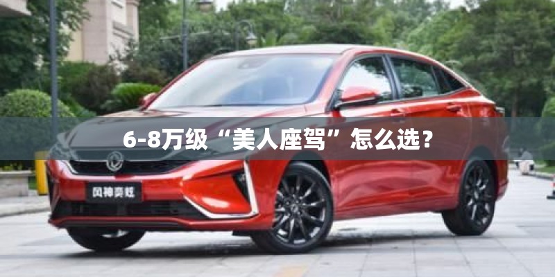 6-8万级“美人座驾”怎么选? 6-8万级“美人座驾”怎么选?