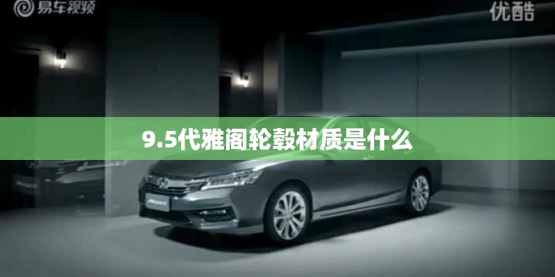 9.5代雅阁轮毂材质是什么