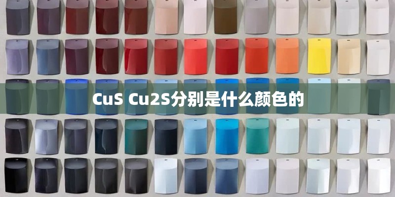 CuS Cu2S分别是什么颜色的 CuS Cu2S分别是什么颜色的