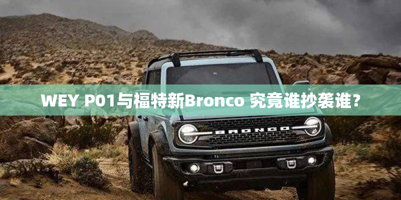 WEY P01与福特新Bronco 究竟谁抄袭谁？