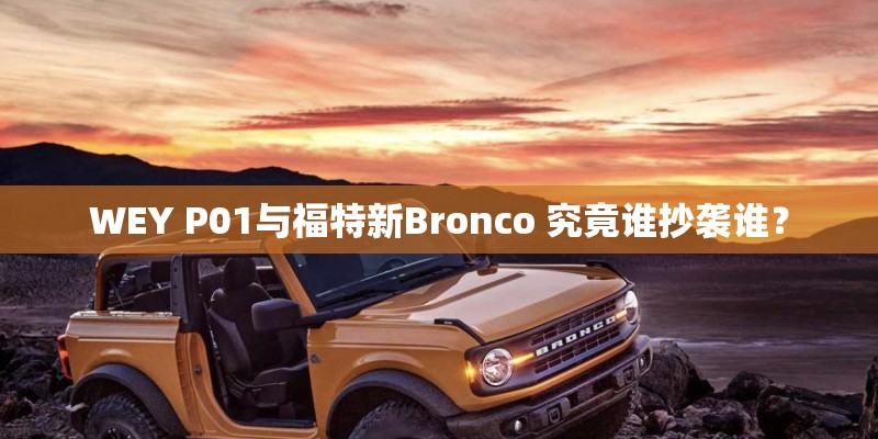 WEY P01与福特新Bronco 究竟谁抄袭谁? WEY P01与福特新Bronco 究竟谁抄袭谁?