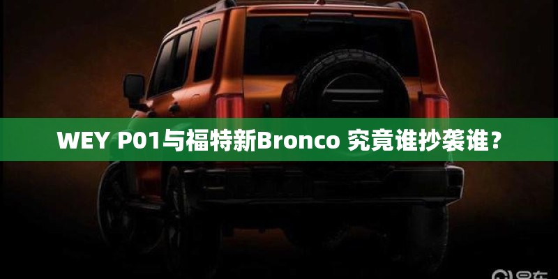 WEY P01与福特新Bronco 究竟谁抄袭谁? WEY P01与福特新Bronco 究竟谁抄袭谁?