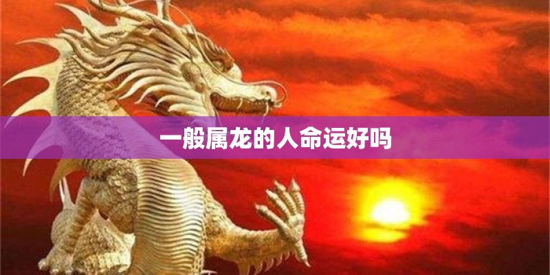 一般属龙的人命运好吗