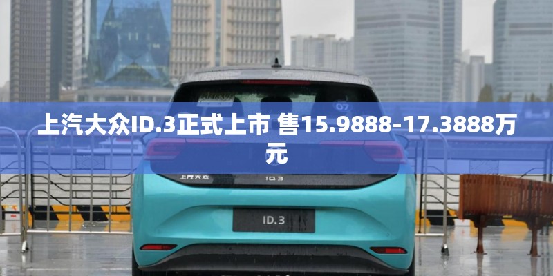 上汽大众ID.3正式上市 售15.9888-17.3888万元