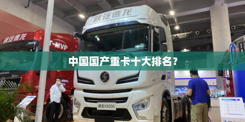 中国国产重卡十大排名？