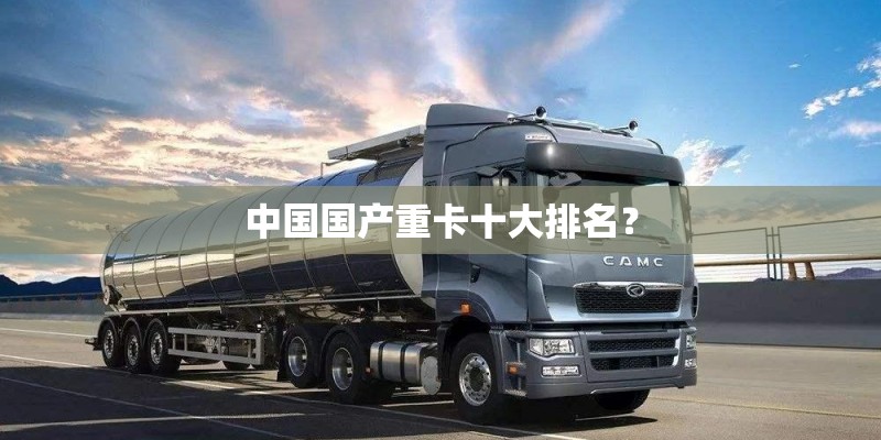 中国国产重卡十大排名？